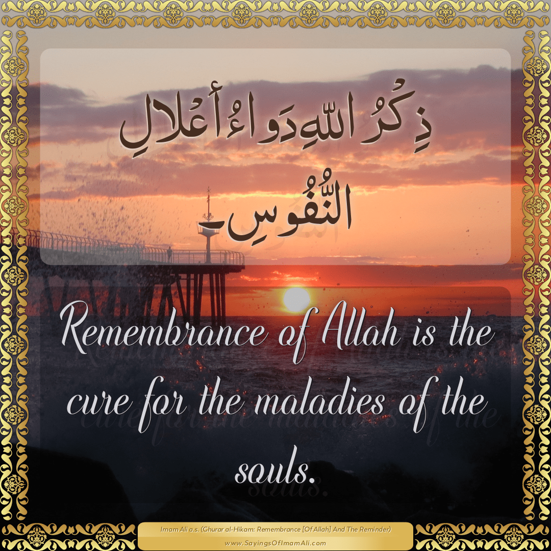 Remembrance of Allah is the cure for the maladies of the souls.